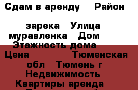 Сдам в аренду  › Район ­ зарека › Улица ­ муравленка › Дом ­ 19 › Этажность дома ­ 10 › Цена ­ 12 300 - Тюменская обл., Тюмень г. Недвижимость » Квартиры аренда   . Тюменская обл.